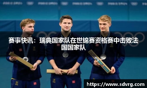 赛事快讯：瑞典国家队在世锦赛资格赛中击败法国国家队