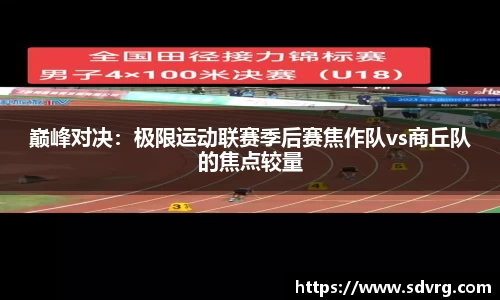巅峰对决：极限运动联赛季后赛焦作队vs商丘队的焦点较量