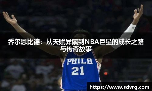 乔尔恩比德：从天赋异禀到NBA巨星的成长之路与传奇故事